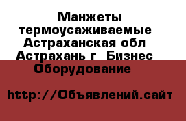 Манжеты термоусаживаемые - Астраханская обл., Астрахань г. Бизнес » Оборудование   